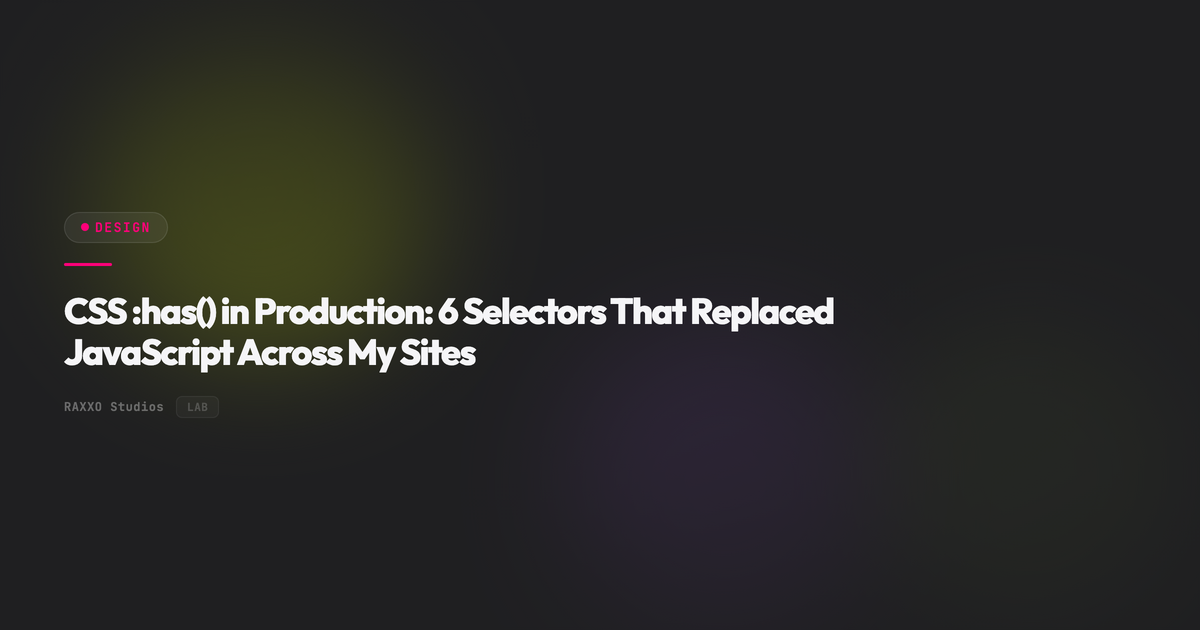 CSS :has() in Production: 6 Selectors That Replaced JavaScript Across My Sites