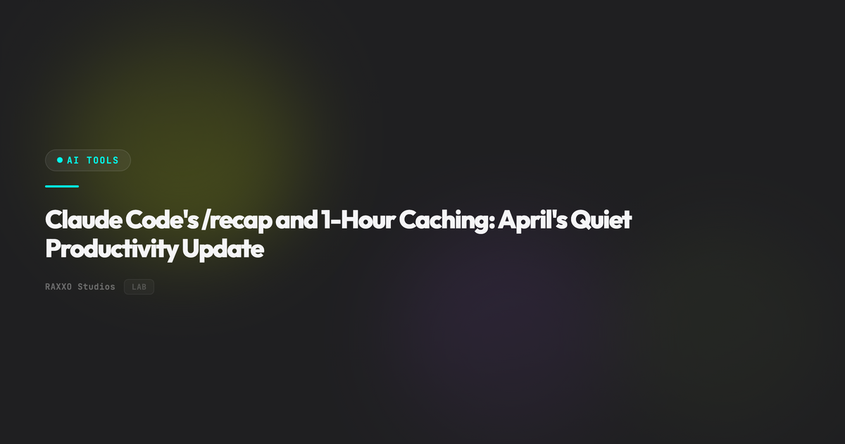 Claude Code's /recap and 1-Hour Caching: April's Quiet Productivity Update